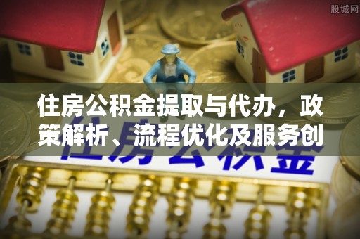 裕安住房公积金提取与代办，政策解析、流程优化及服务创新