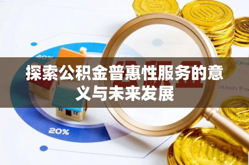 裕安探索公积金普惠性服务的意义与未来发展
