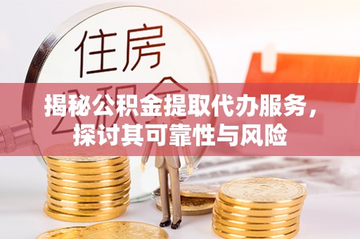 裕安揭秘公积金提取代办服务，探讨其可靠性与风险