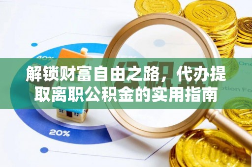 裕安解锁财富自由之路，代办提取离职公积金的实用指南
