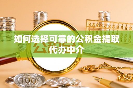 裕安如何选择可靠的公积金提取代办中介