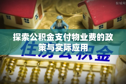 裕安探索公积金支付物业费的政策与实际应用