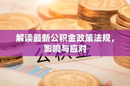 裕安解读最新公积金政策法规，影响与应对