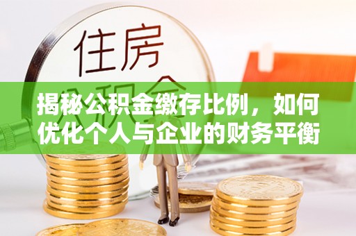裕安揭秘公积金缴存比例，如何优化个人与企业的财务平衡