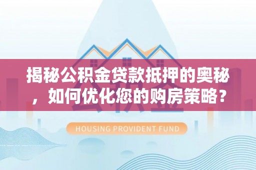 裕安揭秘公积金贷款抵押的奥秘，如何优化您的购房策略？