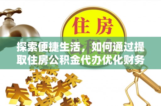 裕安探索便捷生活，如何通过提取住房公积金代办优化财务规划