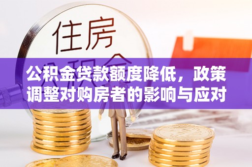 裕安公积金贷款额度降低，政策调整对购房者的影响与应对策略