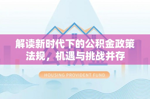裕安解读新时代下的公积金政策法规，机遇与挑战并存