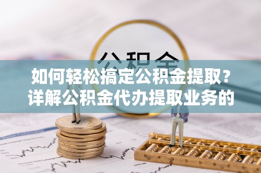 裕安如何轻松搞定公积金提取？详解公积金代办提取业务的便捷之道
