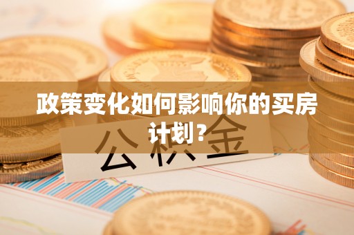 裕安政策变化如何影响你的买房计划？