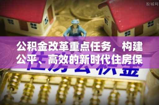 裕安公积金改革重点任务，构建公平、高效的新时代住房保障体系