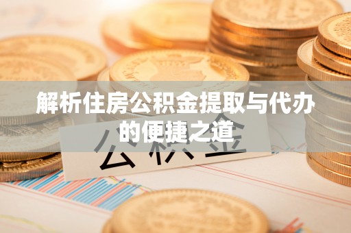 裕安解析住房公积金提取与代办的便捷之道