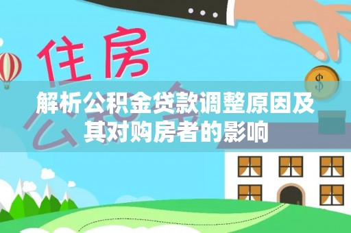 裕安解析公积金贷款调整原因及其对购房者的影响