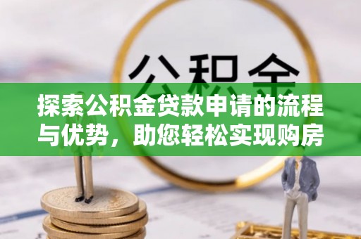 裕安探索公积金贷款申请的流程与优势，助您轻松实现购房梦想
