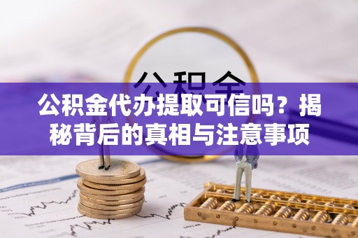 裕安公积金代办提取可信吗？揭秘背后的真相与注意事项