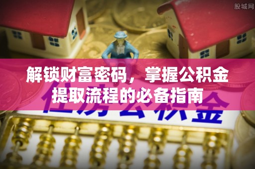 裕安解锁财富密码，掌握公积金提取流程的必备指南