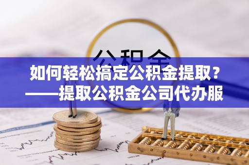 裕安如何轻松搞定公积金提取？——提取公积金公司代办服务全解析