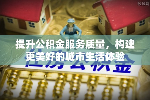 裕安提升公积金服务质量，构建更美好的城市生活体验
