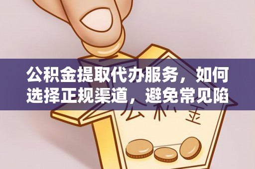 裕安公积金提取代办服务，如何选择正规渠道，避免常见陷阱