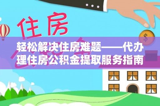 裕安轻松解决住房难题——代办理住房公积金提取服务指南