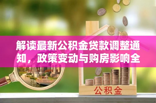 裕安解读最新公积金贷款调整通知，政策变动与购房影响全解析
