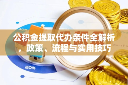 裕安公积金提取代办条件全解析，政策、流程与实用技巧