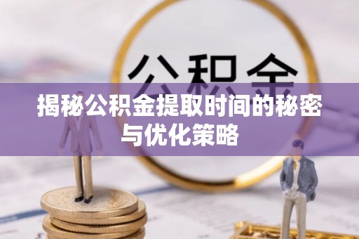 裕安揭秘公积金提取时间的秘密与优化策略