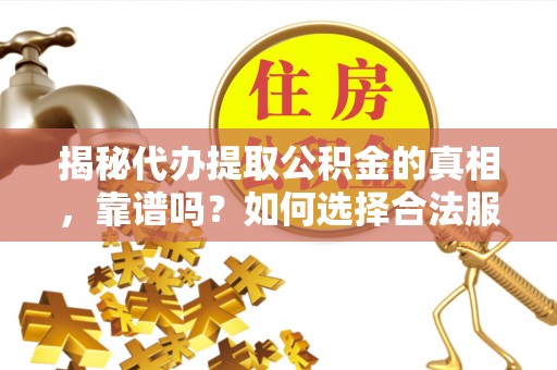裕安揭秘代办提取公积金的真相，靠谱吗？如何选择合法服务？