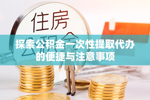 裕安探索公积金一次性提取代办的便捷与注意事项