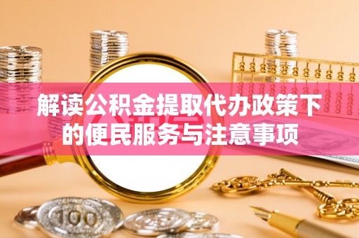 裕安解读公积金提取代办政策下的便民服务与注意事项