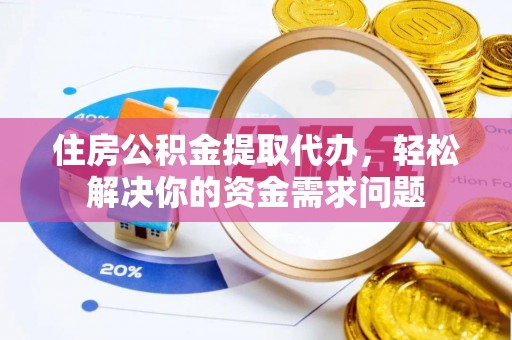 裕安住房公积金提取代办，轻松解决你的资金需求问题