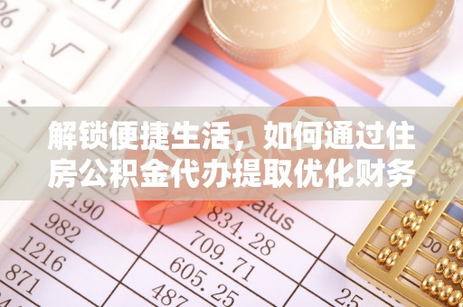 裕安解锁便捷生活，如何通过住房公积金代办提取优化财务规划