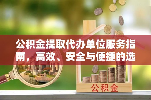 裕安公积金提取代办单位服务指南，高效、安全与便捷的选择