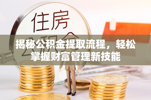裕安揭秘公积金提取流程，轻松掌握财富管理新技能