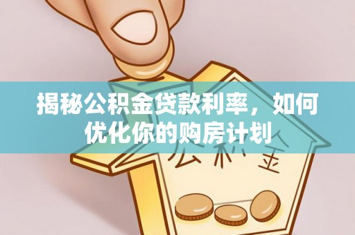 裕安揭秘公积金贷款利率，如何优化你的购房计划