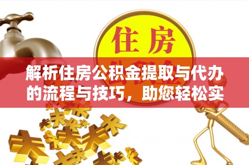 裕安解析住房公积金提取与代办的流程与技巧，助您轻松实现资金流动