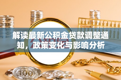 裕安解读最新公积金贷款调整通知，政策变化与影响分析