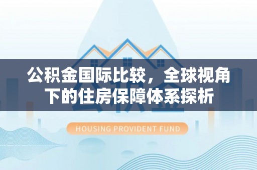 裕安公积金国际比较，全球视角下的住房保障体系探析