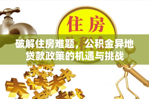 裕安破解住房难题，公积金异地贷款政策的机遇与挑战