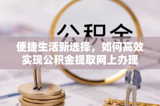 裕安便捷生活新选择，如何高效实现公积金提取网上办理