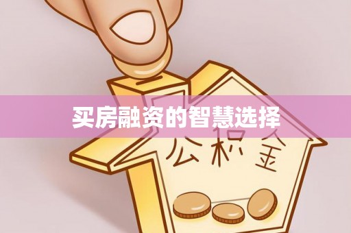 裕安买房融资的智慧选择