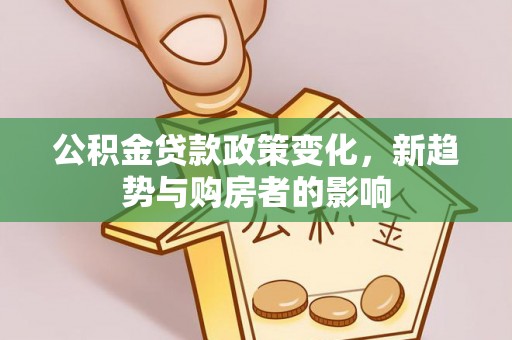 裕安公积金贷款政策变化，新趋势与购房者的影响