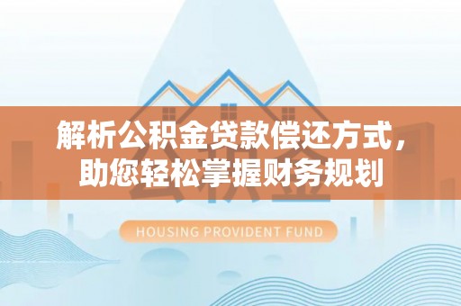 裕安解析公积金贷款偿还方式，助您轻松掌握财务规划