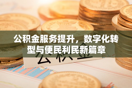 裕安公积金服务提升，数字化转型与便民利民新篇章