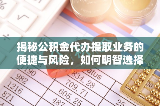 裕安揭秘公积金代办提取业务的便捷与风险，如何明智选择？
