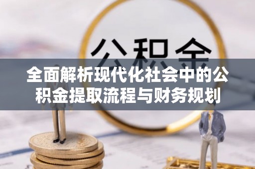 裕安全面解析现代化社会中的公积金提取流程与财务规划