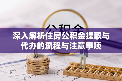 裕安深入解析住房公积金提取与代办的流程与注意事项