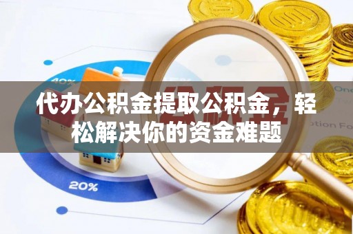 裕安代办公积金提取公积金，轻松解决你的资金难题