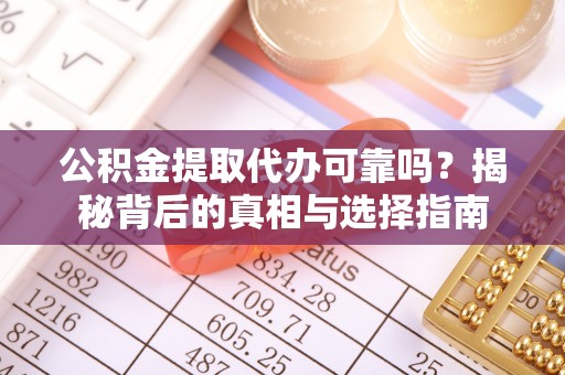 裕安公积金提取代办可靠吗？揭秘背后的真相与选择指南