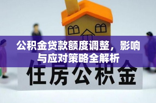 裕安公积金贷款额度调整，影响与应对策略全解析